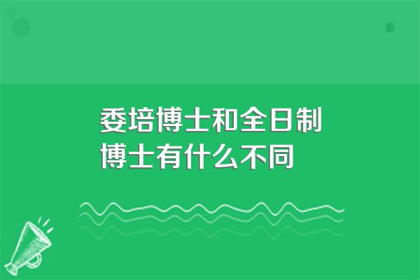 委培博士和全日制博士有什么不同