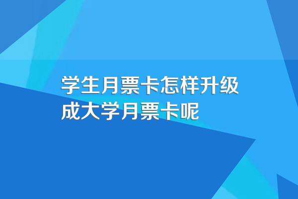 学生月票卡怎样升级成大学月票卡呢