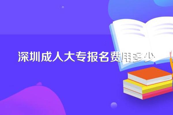 深圳成人大专报名费用多少