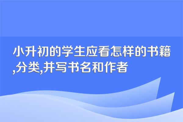 小升初的学生应看怎样的书籍,分类,并写书名和作者