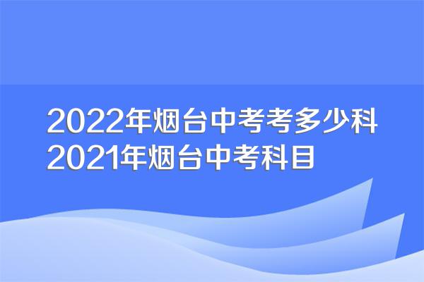 2022年烟台中考考多少科2021年烟台中考科目