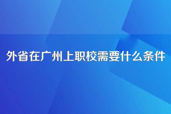 外省在广州上职校需要什么条件