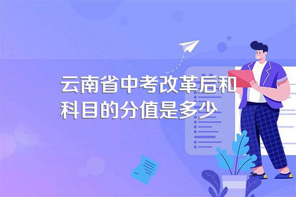 云南省中考改革后和科目的分值是多少