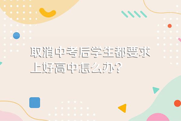取消中考后学生都要求上好高中怎么办?