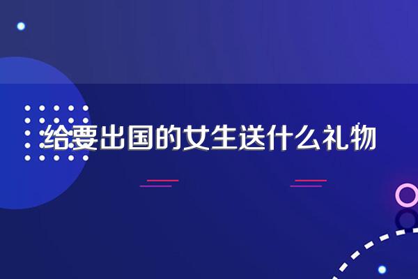 给要出国的女生送什么礼物