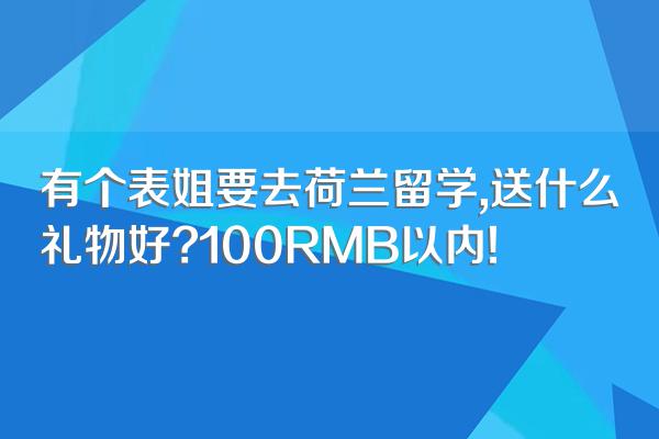 有个表姐要去荷兰留学,送什么礼物好?100RMB以内!
