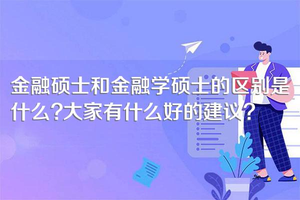 金融硕士和金融学硕士的区别是什么?大家有什么好的建议?