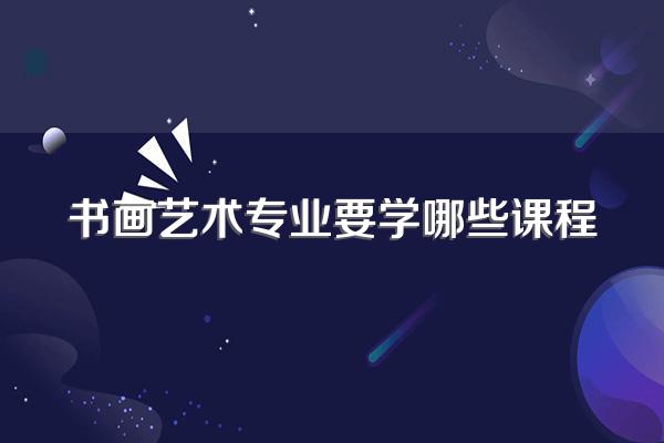 书画艺术专业要学哪些课程