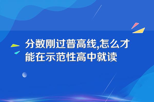 分数刚过普高线,怎么才能在示范性高中就读