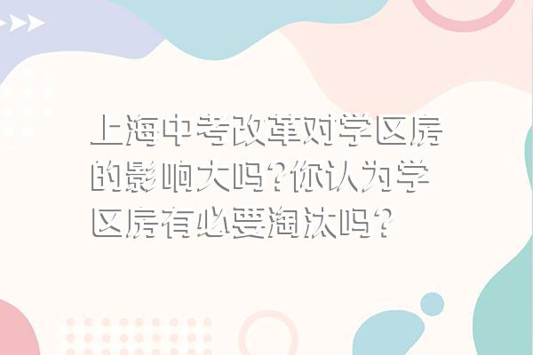 上海中考改革对学区房的影响大吗?你认为学区房有必要淘汰吗?