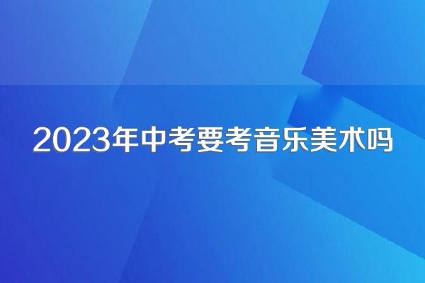 2023年中考要考音乐美术吗