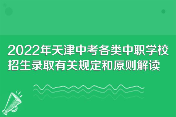 2022年天津中考各类中职学校招生录取有关规定和原则解读