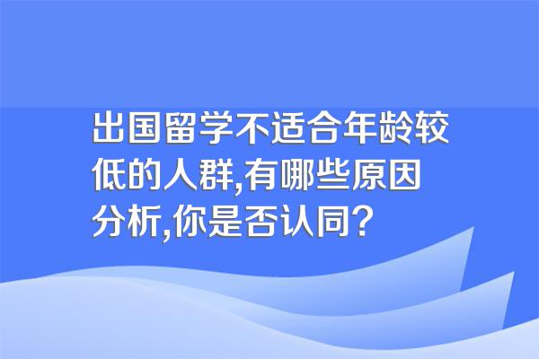 出国留学不适合年龄较低的人群,有哪些原因分析,你是否认同?