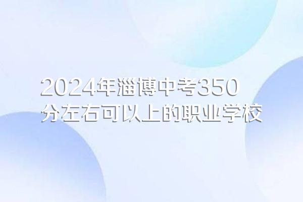 2024年淄博中考350分左右可以上的职业学校