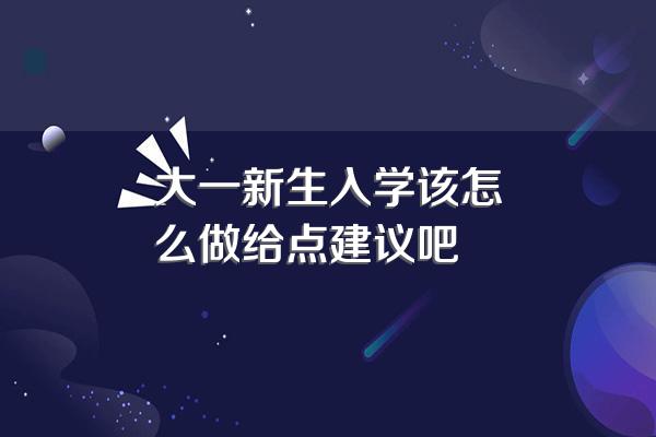 大一新生入学该怎么做给点建议吧