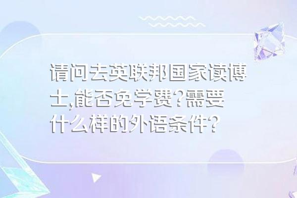 请问去英联邦国家读博士,能否免学费?需要什么样的外语条件?