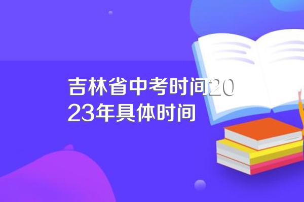 吉林省中考时间2023年具体时间