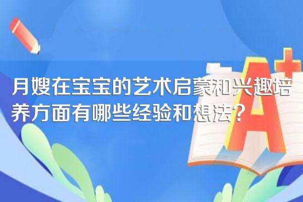 月嫂在宝宝的艺术启蒙和兴趣培养方面有哪些经验和想法?