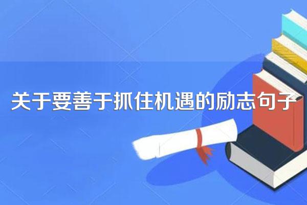 关于要善于抓住机遇的励志句子