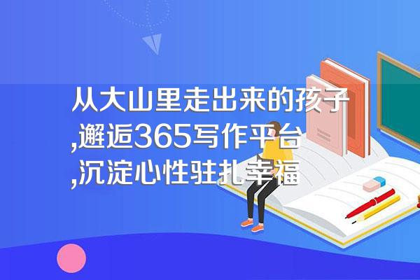 从大山里走出来的孩子,邂逅365写作平台,沉淀心性驻扎幸福