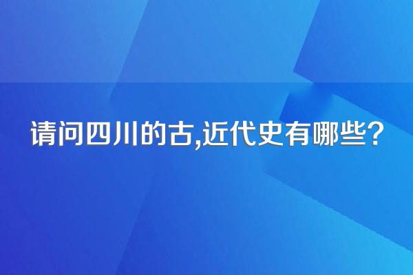 请问四川的古,近代史有哪些?
