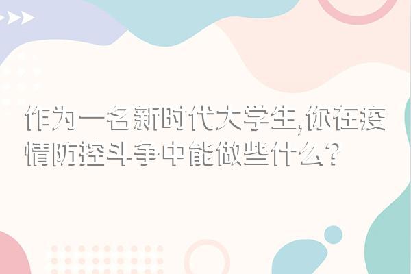 作为一名新时代大学生,你在疫情防控斗争中能做些什么?