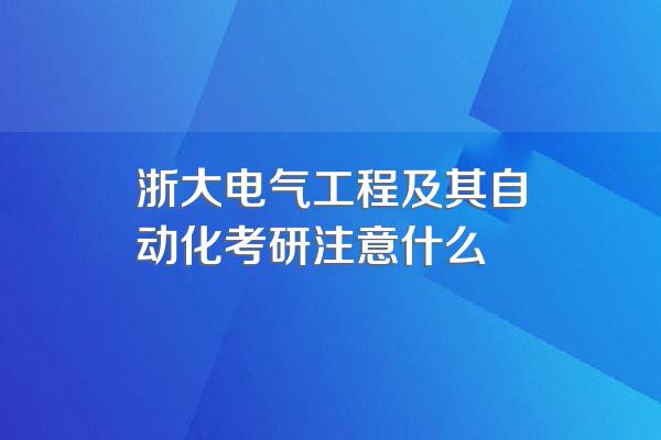 浙大电气工程及其自动化考研注意什么
