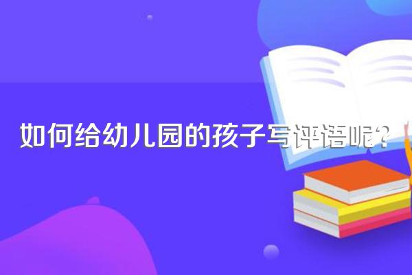 如何给幼儿园的孩子写评语呢?