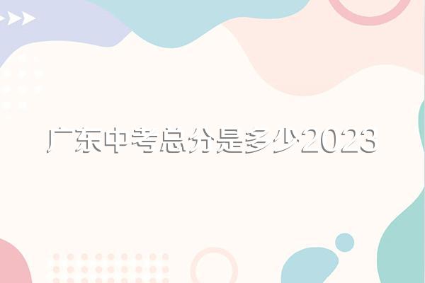 广东中考总分是多少2023