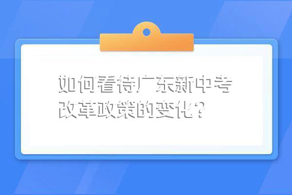 如何看待广东新中考改革政策的变化?