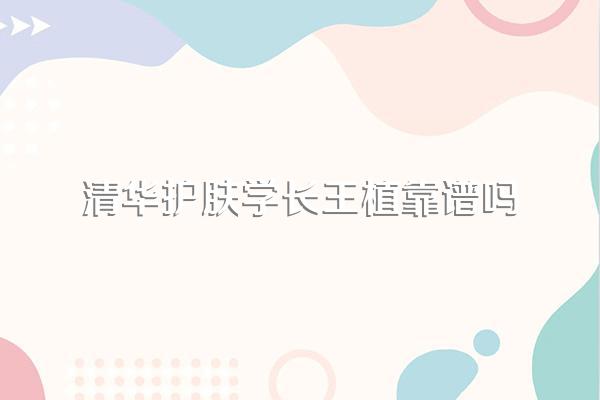清华护肤学长王植靠谱吗