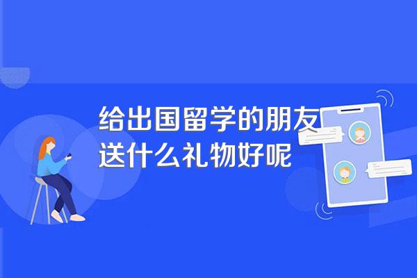 给出国留学的朋友送什么礼物好呢