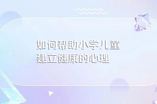 如何帮助小学儿童建立健康的心理