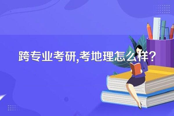 跨专业考研,考地理怎么样?
