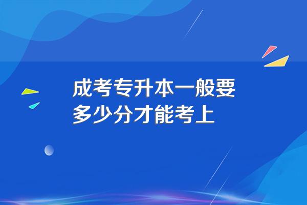 成考专升本一般要多少分才能考上