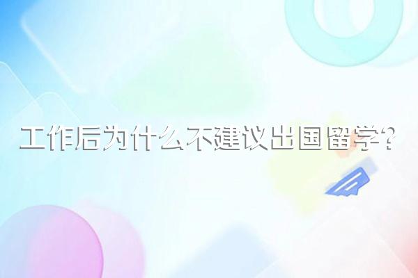 工作后为什么不建议出国留学?