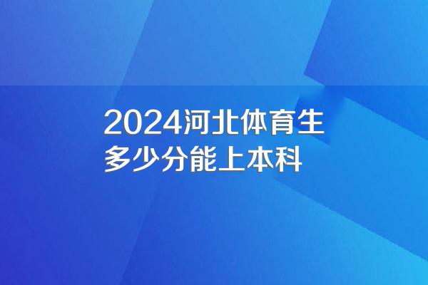 2024河北体育生多少分能上本科
