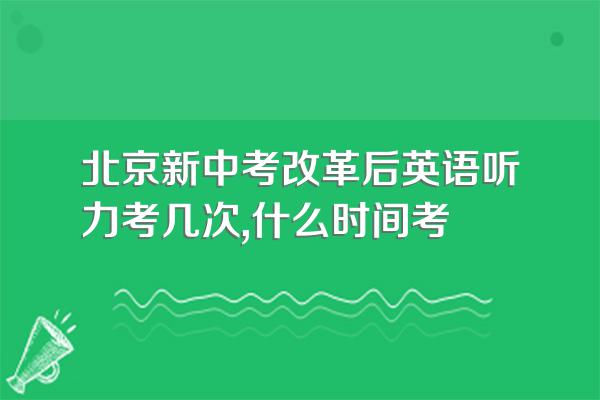 北京新中考改革后英语听力考几次,什么时间考