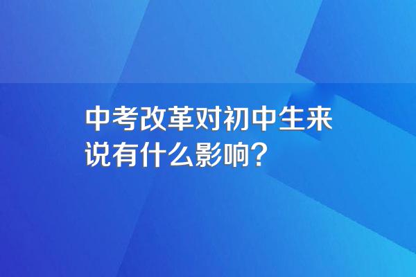 中考改革对初中生来说有什么影响?