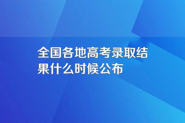全国各地高考录取结果什么时候公布