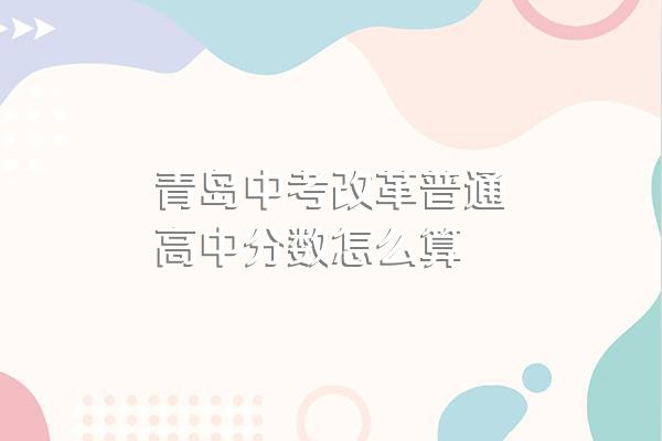 青岛中考改革普通高中分数怎么算