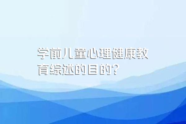 学前儿童心理健康教育综述的目的?