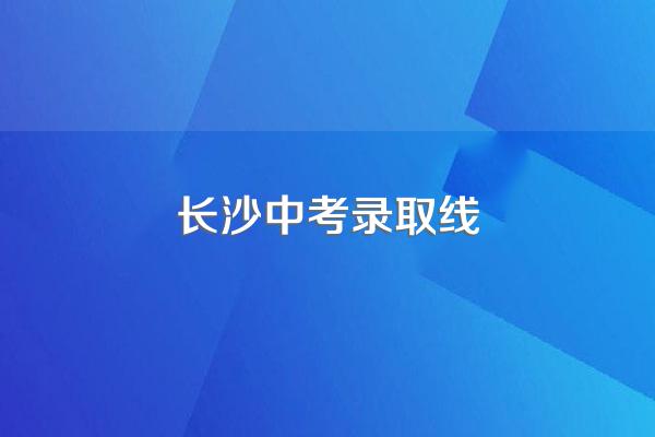 长沙中考录取线