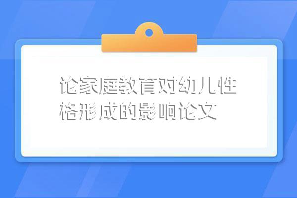 论家庭教育对幼儿性格形成的影响论文