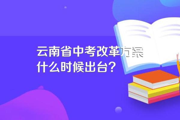 云南省中考改革方案什么时候出台?