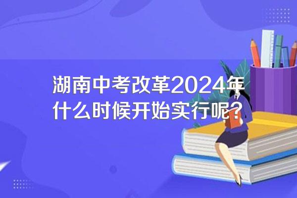 湖南中考改革2024年什么时候开始实行呢?