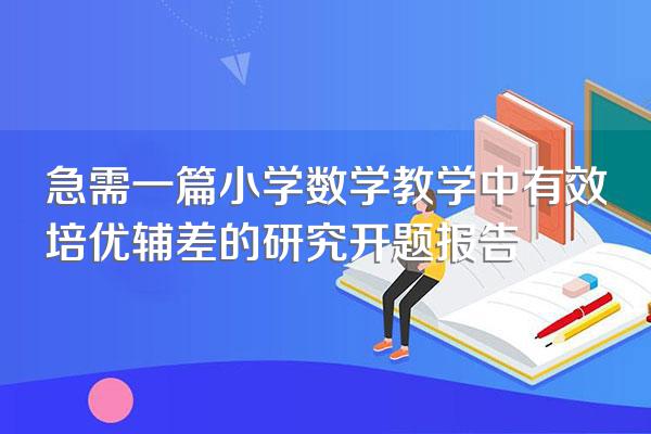 急需一篇小学数学教学中有效培优辅差的研究开题报告