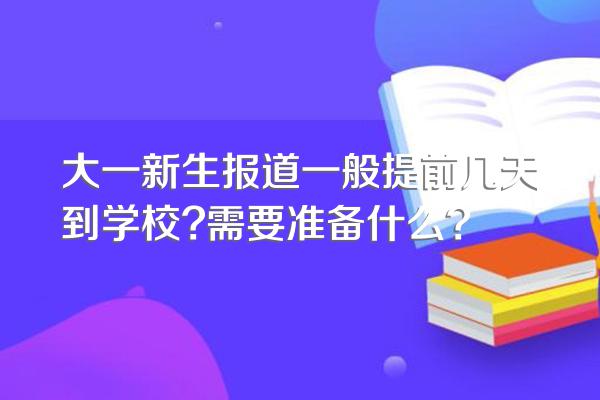 大一新生报道一般提前几天到学校?需要准备什么?