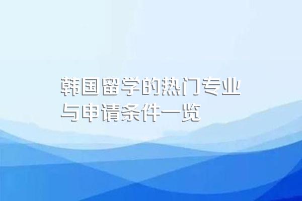 韩国留学的热门专业与申请条件一览