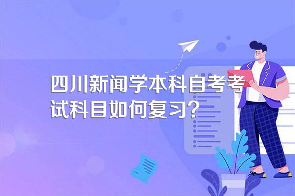 四川新闻学本科自考考试科目如何复习?